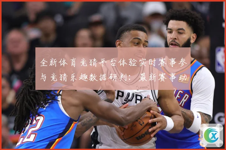 全新体育竞猜平台体验实时赛事参与竞猜乐趣数据研判：最新赛事动态与深度分析