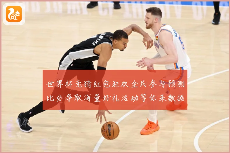 世界杯竞猜红包狂欢全民参与预测比分争取海量好礼活动等你来数据研判：最新赛事动态与深度分析