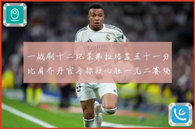 一战刷十二纪录弗拉格轰五十一分比肩乔丹官方称核心独一无二赛场复盘：最新赛事动态与深度分析