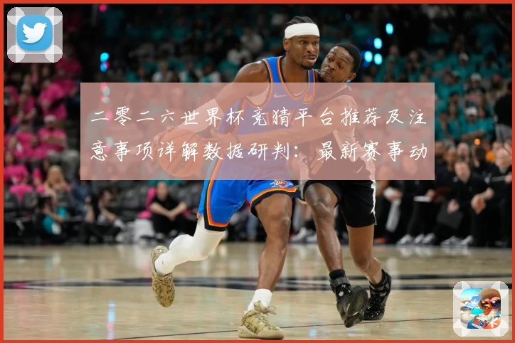 二零二六世界杯竞猜平台推荐及注意事项详解数据研判：最新赛事动态与深度分析