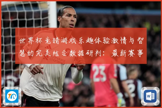 世界杯竞猜游戏乐趣体验激情与智慧的完美结合数据研判：最新赛事动态与深度分析
