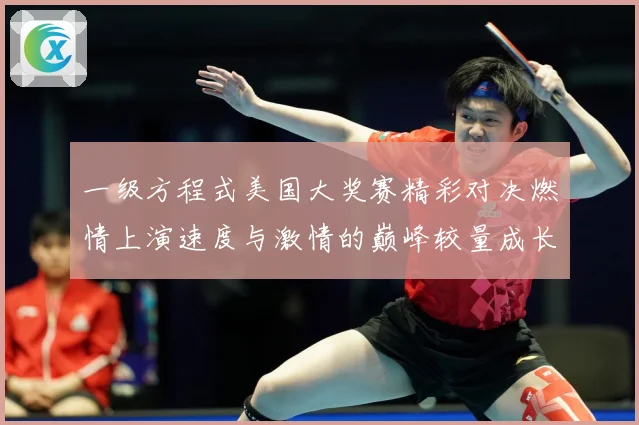 一级方程式美国大奖赛精彩对决燃情上演速度与激情的巅峰较量成长观察：最新赛事动态与深度分析