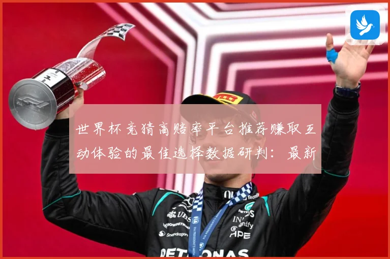 世界杯竞猜高赔率平台推荐赚取互动体验的最佳选择数据研判：最新赛事动态与深度分析