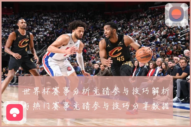 世界杯赛事分析竞猜参与技巧解析与热门赛事竞猜参与技巧分享数据研判：最新赛事动态与深度分析