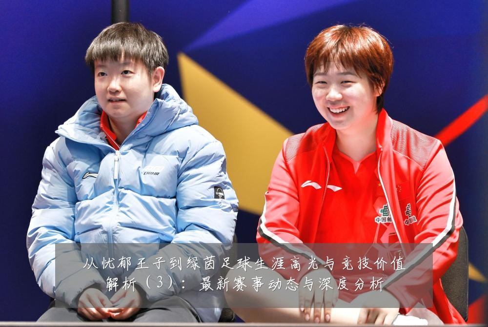 从忧郁王子到绿茵足球生涯高光与竞技价值解析（3）：最新赛事动态与深度分析