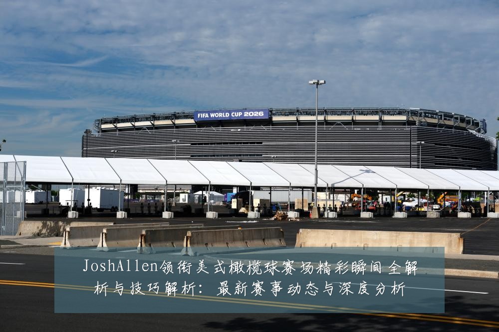 JoshAllen领衔美式橄榄球赛场精彩瞬间全解析与技巧解析：最新赛事动态与深度分析