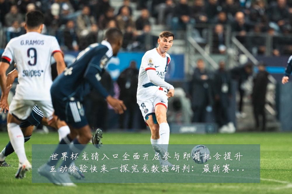 世界杯竞猜入口全面开启参与即有机会提升互动体验快来一探究竟数据研判:最新赛事动态与深度分析