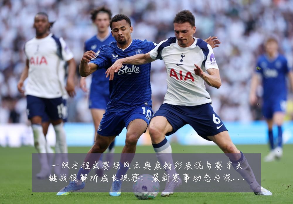 一级方程式赛场风云奥康精彩表现与赛季关键战役解析成长观察:最新赛事动态与深度分析