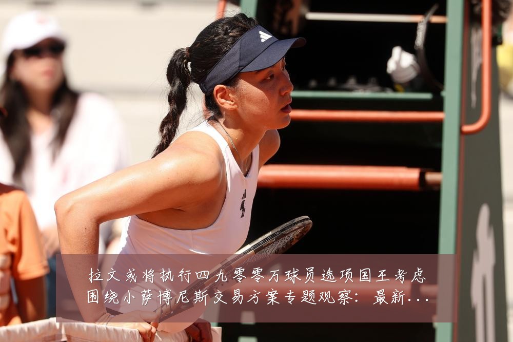拉文或将执行四九零零万球员选项国王考虑围绕小萨博尼斯交易方案专题观察:最新赛事动态与深度分析