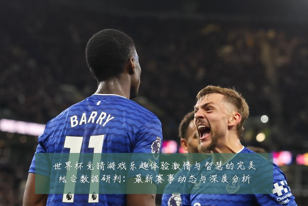 世界杯竞猜游戏乐趣体验激情与智慧的完美结合数据研判:最新赛事动态与深度分析
