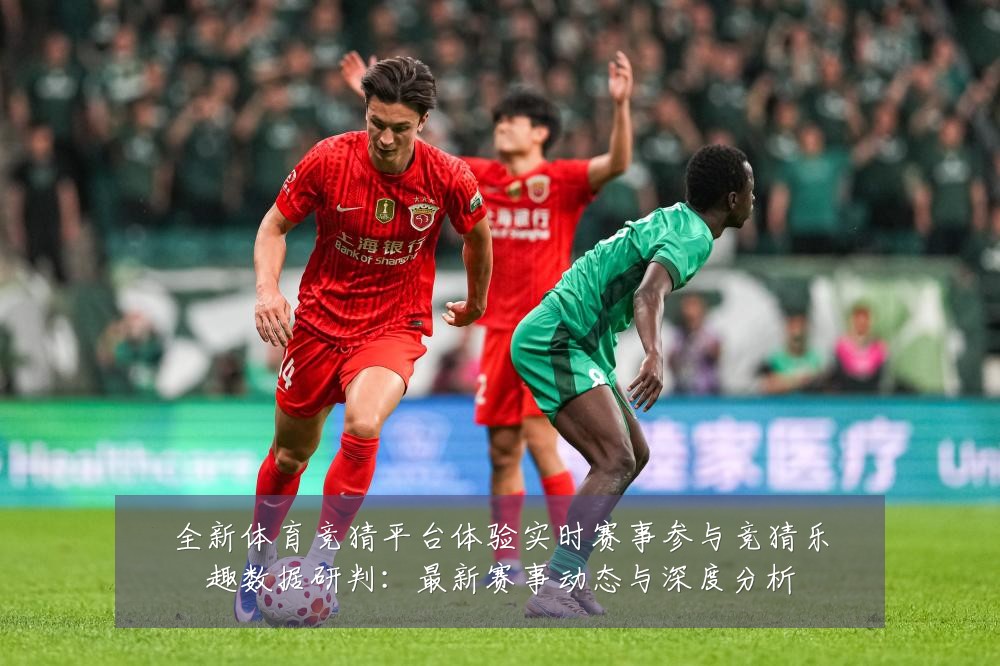 全新体育竞猜平台体验实时赛事参与竞猜乐趣数据研判:最新赛事动态与深度分析