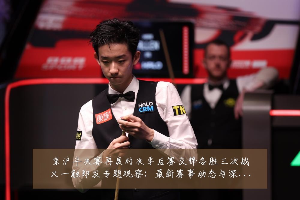 京沪半决赛再度对决季后赛交锋各胜三次战火一触即发专题观察:最新赛事动态与深度分析